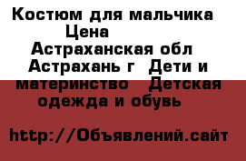 Костюм для мальчика › Цена ­ 5 000 - Астраханская обл., Астрахань г. Дети и материнство » Детская одежда и обувь   
